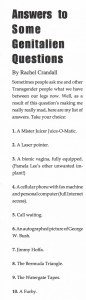 From December, 1999: The article "Answers to Some Genitalien Questions," By Rachel Crandall
 
Sometimes people ask me and other Transgender people what we have between our legs now. Well, as a result of this question’s making me really really mad, here are my list of answers. Take your choice:
1.       A Mister Juicer Juice-O-Matic.
2.       A Laser pointer.
3.       A bionic vagina, fully equipped. (Pamela Lee’s other unwanted implant!)
4.       A cellular phone with fax machine and personal computer (full internet access).
5.       Call waiting.
6.       An autographed picture of George W. Bush.
7.       Jimmy Hoffa.
8.       The Bermuda Triangle.
9.       The Watergate Tapes.
10.   A Furby.
 
Eco: Love Your World and Each Other
By Adrian Doerr
 
Hi, my name’s Adrian and I’m from a new environmental group on campus, Eco. You might be wondering, “Why the hell is this person writing in Q-News?” Well, I write these lines, not so much as a plug for my group (Tuesdays, 7:30P 2nd Floor Union!!), but as a call to action. Any action, as long as its something you care about, and can’t stand to see suffer anymore.
I think all too often we see the world as static, as this unalterable mass and systems that are beyond our reach. The only part that we can play is the mortified and pissed off observer, coughing out diatribes against what we see as unjust, but ultimately unable to do anything against it. But this passive anger is a weapon waiting to be used. This initial outrage is our starting point for action, for showing the world that we won’t stand for ill-treatment anymore.
Whether it’s by yourself, with a group of friends, or an organization, we all have the heart, the poise, and the intellect to make change. With Eco, I didn’t really mean to start it. I accidentally stumbled upon my outage while picking up some trash by the river. And now, I’m possessed by some undying spirit to see all of us working on the world, making it a place of equality-between people, and between people and their environment. It’s time to make the world a place where we are honored to call it “Ours.”
To get involved with Eco, or to just ‘get involved’, e-mail Adrian at eco@msu.edu.
 
 
Right Here and Now
By Rachel Crandall
 
I was speaking at the recent Hate Crimes Vigil during Coming Out Week, and I found myself feeling even angrier than expected. Suddenly it wasn’t just for all of my friends and other LBGT people who have been injured or killed. I was feeling angry for myself. I was angry that I might be an easy target walking back to my car after the vigil. Angry that I if I were to be harassed, what I was wearing would probably be put into question. (And I don’t even remember what I was wearing.) I also felt angry because if I were to be raped, I could be killed by the rapist who maybe wasn’t expecting to be a transexual.
I was angry that I could been the next “Movie of the Week.” (Are there still movies of the week??) Or that the crime against me would have been quickly forgotten, like most crimes against trans-identified people. I was especially angry that if something did happen, I would from then on always think twice or three times before ever speaking at a hate crimes vigil again. That would have been the real casualty for me.
I probably would try real hard to think of excuses not to attend. It would either be too rainy, or I’d be sure there were more than enough trans people speaking anyway. All of that makes me mad right here, and right now. I am proud to feel this way, and I hope I always will.